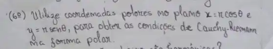 (62) Utilize coordenadas polores no plano x=pi cos theta e y=11 operatorname(sen) theta , para obter as condicóes de Cauchy-Rermann ma forma polar.