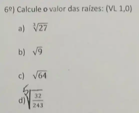 69) Calcule o valor das raizes: (VL1,0)
a) sqrt [3](27)
b) sqrt (9)
C) sqrt (64)
d
sqrt [3]((32)/(243))