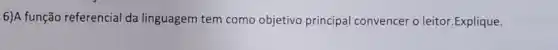 6)A função referencial da linguagem tem como objetivo principal convencer o leitor.Explique.