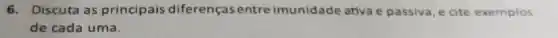 6.Discuta as principais diferenças entre imunidade ativa e passiva, e cite exemplos
de cada uma.