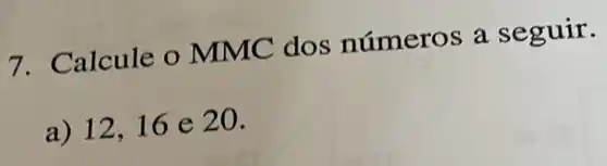 7. Calcule o MMC dos números a s eguir.
a) 12,16 e 20.