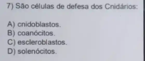 7) São células de def esa do s Cnidários:
A) cnidobla stos.
B) coan ócitos.
C) escleroblast os.
D) solenóc itos.