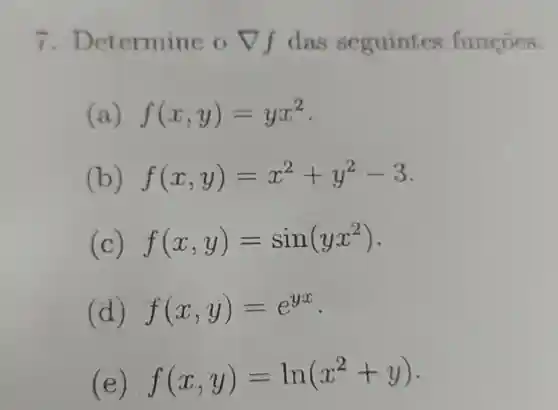 7 Determine o Vf das seguintes funcoes.
(a) f(x,y)=yx^2
(b) f(x,y)=x^2+y^2-3
(c) f(x,y)=sin(yx^2)
(d) f(x,y)=e^yx -
e
f(x,y)=ln(x^2+y)