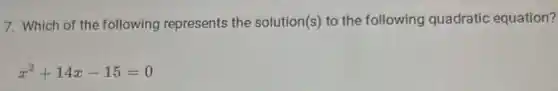 7. Which of the following represents the solution(s) to the following quadratic equation?
x^2+14x-15=0