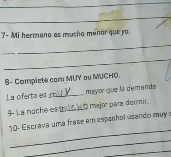 7- Mi hermano es mucho menor que yo.
__
8- Complete com MUY ou MUCHO.
La oferta es __
mayor que la demanda.
9- La noche es __ 10 2 mejor para dormir.
10- Escreva uma frase em espanhol usando muy
__