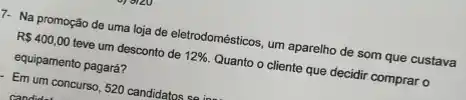 7- Na promoção de uma loja de eletrodomésticos um aparelho de som que custava
R 400,00 teve um desconto de 12%  Quanto o cliente que decidir comprar o
equipamento pagará?