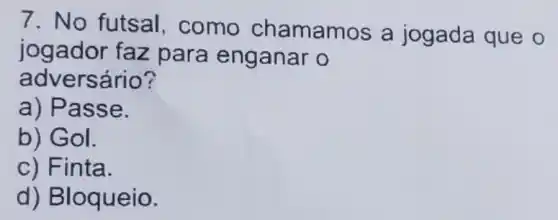 7. No futsal,como chamamos a jogada que o
jogador faz para enganar
adversário?
a) Pa sse.
b) Go I.
c) Finta.
d) Bloque io.