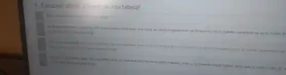 7-É possivel alterar o layout de uma tabela?
Não é possivel alterar o layout de uma tabela.
Sim. E possivel alterat o layout de uma tabela.Deve-se selecionar uma célula da tabela e depois clicar na ferramenta Estilos Rápidos, localizada na seção Estilos de
sua vez está dentro da gula Design
Sim. E possivel alterart layout de uma tabela Deve-se selecionar uma célula da tabela e depois clicar na ferramenta Configurar Layout de Tabela localizada na seç Tabela, que por sua vez esta dentro da gula Design
Sim Epossivel alterar o layout de uma tabela. Deve-se selecionar uma célula da tabela e depois clicar na terramenta Alterar Tabela, localizada na seção Estilos de Ta sua vez está dentro da guia Design