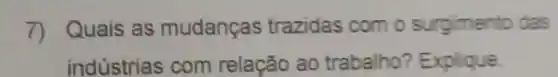 7) Quais as mudanças trazidas com o surgimento das
indústria s com relação ao trabalho?Explique