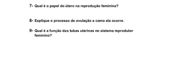 7- Qual é o papel do útero na reprodução feminina?
8- Explique o processo de ovulação e como ela ocorre.
9- Qual é a função das tubas uterinas no sistema reprodutor
feminino?