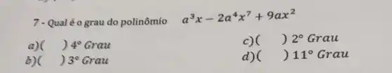 7 - Qualéo grau do polinômio
a^3x-2a^4x^7+9ax^2
a) () 4^circ  Grau
c) () 2^circ  Grau
b) () 3^circ  Grau
d) () 11^circ  Grau