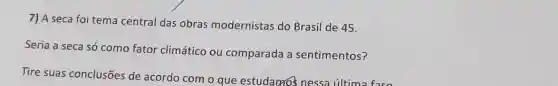 7) A seca foi tema central das obras modernistas do Brasil de 45.
Seria a seca só como fator climático ou comparada a sentimentos?
Tire suas conclusões de acordo com o que estudanos nessa última face