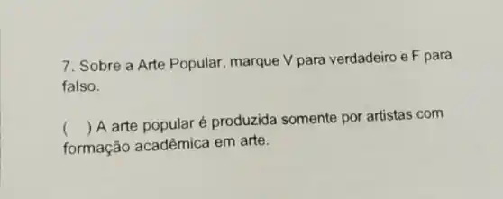 7. Sobre a Arte Popular, marque V para verdadeiro e F para
falso.
formação acadêmica em arte.
() A arte popular é produzida somente por artistas com