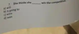 7. She thinks she
__
win the competition.
a) will
b) is going to
c) wins
d) won