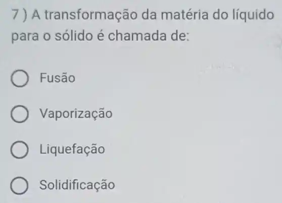 7)A transformação da matéria do líquido
para o sólido é chamada de:
Fusão
Vaporização
Liquefação
Solidificação