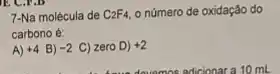 7-Na molécula de C_(2)F_(4) o número de oxidação do
carbono é:
A) +4 B) -2 C) zero D) +2