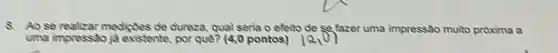 8. Aose realizar mediples de dureza, qual sena o efeito de se fazer uma impressão muito próxima a
uma impresssbjd existente por quê? (4,0 pontos)
A