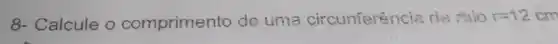8- Calcule o comprimento de uma circunferência de raio r=12cm