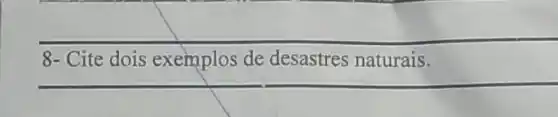 8- Cite dois exemplos de desastres naturais.