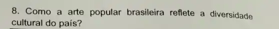 8. Como a arte popular brasileira reflete a diversidade
cultural do país?