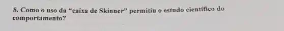 8. Como o uso da 'caixa de Skinner"permitiu o estudo científico do
comporta mento?