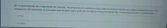 8") Dependendo da magnitude do evento, há prejuizos no controle emocional da própria equipe que está prestando socorro. Sào
Situaçjoes de estresse acentuado que exigem auto grau de iniciativa e discernimento dos socorristas duranteo atendimento.
Ocerto
Errado