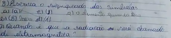 8) Esereva o sismpieado das simbralas a) (a) el (y) a) o elemento quimies itrow e) (B) bravo di (1)
3) Quando é que a radiacaio será chamado de eletromagnética?