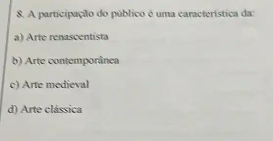 8. A participaçdo do publico é uma caracteristica da:
a) Arte renascentista
b) Arte contemporanea
c) Arte medieval
d) Arte clássica