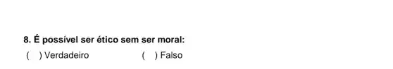 8. É possível ser ético sem ser moral:
() Verdadeiro
() Falso