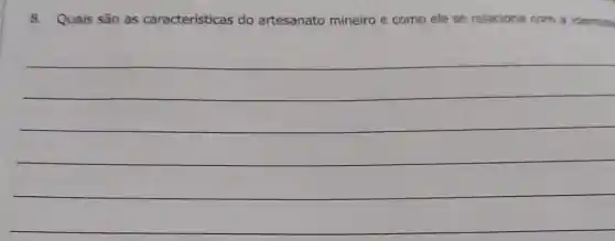 8. Quais são as caracteristicas do artesanato mineiro e como ele se relaciona com a identida
__