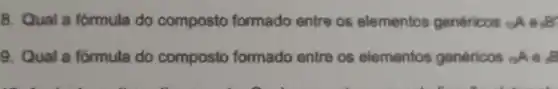 8. Qual a fórmula do composto formado entre os elementos genericos oA e,B
9. Qual a formula do composto formado entre os elementos genéricos (}_{12)Ae_(1)B