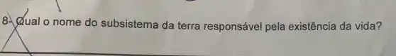 8. Qual o nome do subsistema da terra responsável pela existência da vida?