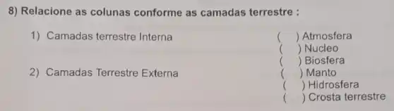 8) Relacione as colunas conforme as camadas terrestre :
1) Camadas terrestre Interna
2) Camadas Terrestre Externa
() Atmosfera
() Nucleo
() Biosfera
() Manto
() Hidrosfera
() Crosta terrestre