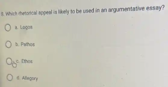 8. Which rhetorical appeal is likely to be used in an argumentative essay?
a. Logos
b. Pathos
c. Ethos
d. Allegory