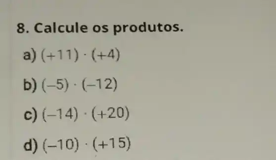 8 s pro duto s.
a) (+11)cdot (+4)
(-5)cdot (-12)
C) (-14)cdot (+20)
(-10)cdot (+15)