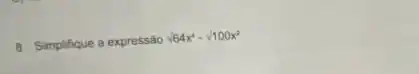 8. Simplifique a expressão sqrt (64)x^4-sqrt (100)x^2