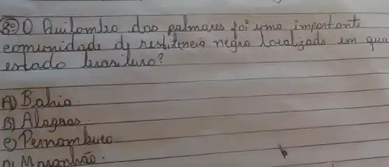 (89) O builombre dos palmaves foi yma importante eomunidade de restiteneia negra lavalizada em que estado brasiliro?
A) Bahia.
B) Alagoas.
e) Perrombueo.
ni M nranhá.