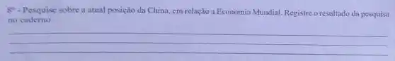 8^circ  - Pesquise sobre a atual posição da China, em relação a Economia Mundial Registre o resultado da pesquisa
no caderno.
__