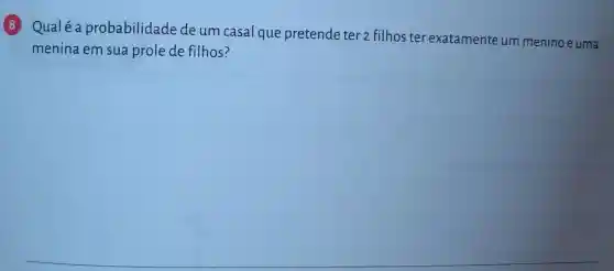 8
Qualé a probabilidade de um casal que pretende ter 2 filhos ter exatamente um menino e uma
menina em sua prole de filhos?