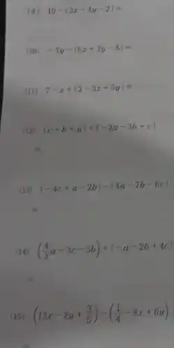 (9) 10-(3x-4y-2)=
(10) -3y-(6x+2y-8)=
(11) 7-x+(2-3x+5y)=
(12) (c+b+a)+(-2a-3b+c)
(13)
(-4c+a-2b)-(4a-7b-6c)
(14) ((4)/(3)a-3c-5b)+(-a-2b+4c)
(15) (12x-2y+(3)/(5))-((1)/(4)-8x+6y)