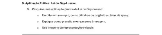 9. Aplicação Prática: Lei de Gay-Lussac
9. Pesquise uma aplicação prática da Lei de Gay-Lussac:
- Escolha um exemplo , como cilindros de oxigênic ou latas de spray.
Explique como pressão e temperatura interagem.
- Use imagens ou representações visuais.