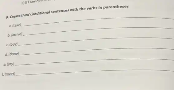 9. Create third conditional sentences with the verbs in parentheses
__
b. (arrive)
__
__
c. (buy)
d. (done) __
__
f. (meet) __