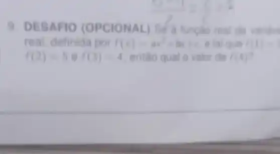 9. DES AFIO (OPC IONA L)Se a função
real definida por f(x)=ax^2+bx+c e tal que f(1)=2
f(2)=5ef(3)=4 entǎo qual o valor de f(4)