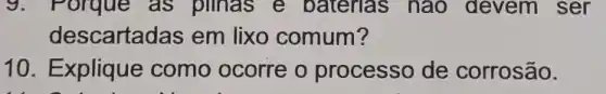 9. F orque as plinas e baterias nào devem ser
descartadas em lixo comum?
10.Explique como ocorre o processo de corrosão.