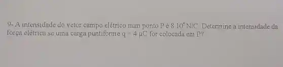 9- A intensidade do vetor campo elétrico num ponto Pé 8.10^5N/C Determine a intensidade da
força elétrica se uma carga puntiforme q=4mu C for colocada em P?