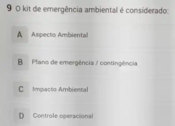 90 kit de emergência ambiental é considerado:
A Aspecto Ambiental A
B Plano de emergência / contingência D
Impacto Ambiental c
D Controle operacional