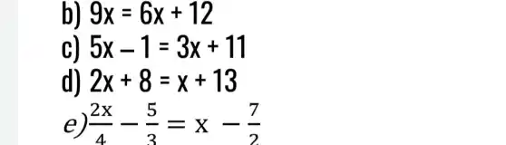 9x=6x+12
5x-1=3x+11
2x+8=x+13
e (2x)/(4)-(5)/(3)=x-(7)/(2)