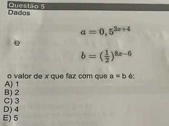 a=0,5^3x+4
b=((1)/(2))^8x-6
valor de x que faz com que a=bacute (e)
A) 1
B) 2
C) 3
D) 4
E) 5