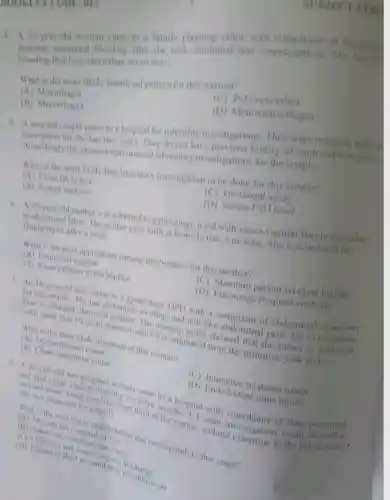 A. A.5-year-old woman came to a family planning clinic with of
frequent menstrual bleeding after she took combined oral contraceptives She has he
that lasts more than seven days.
What is the most likely menstrual pattem for this woman?
(C)Polymenorrhea
(A)Metorthagia
(D)Menometrorrhagia
(ii) Menorthagia
3. A married couple came to a hospital for infertility investigation They were trying to
the last two years. They do not have previous history of contraception usage
Accordingly the synccologist ordered laboratory investigations for the couple.
What is the most likely first laboratory investigation to be done for this couple?
(C) Hormonal assay
(A) Urine HCG test
(D) Serum FSH level
(B) Semen analysis
6. A 30-year-old mother was admitted o gynecology ward with vesco-vaginal fistul secondary
to obstructed labor. The mother gave birth at home before 2 months She is scheduled for
fistula repair after a week.
What is the most appropriate nursing intervention for this mother?
(A) Emotional support
(C) Maintain patient on clear liquids
(ii) Insert catheter in the bladder
(D) Encourage frequent sitsbaths
7. An 18-year-old lady came to a gynecology OPD with a complaint of abdominal distension
for one month. She has abdominal swelling, and dull like pain. On examination.
liver is enlarged, firm and nodular. The imaging result showed that the tumor is unilateral.
solid, more than 10 cm in diameter which has originated from the primitive yolk sack.
What is the most likely diagnosis of this woman?
(A) Dysgerminoma tumor
(B) Chonocarcinoma tumor
(C) Immature teratoma tumor
(D) Endodermal sinus tumor
and post-coital vaginal bleeding for three month.of Inter-menstrual
She ical involves lower third of the vis. Cl scan investigation resull She was diagnosed for stage 11.
diagnosed for stage vagina, without to the pelvie wall."
What is the most likely manifestation that corresponds to this stage? and itcl
(i) Adenexial excitation tenderness
(C) Offensive and water nutatial discharge
(D) Excessive fluid accumulatior in culdosa-sac