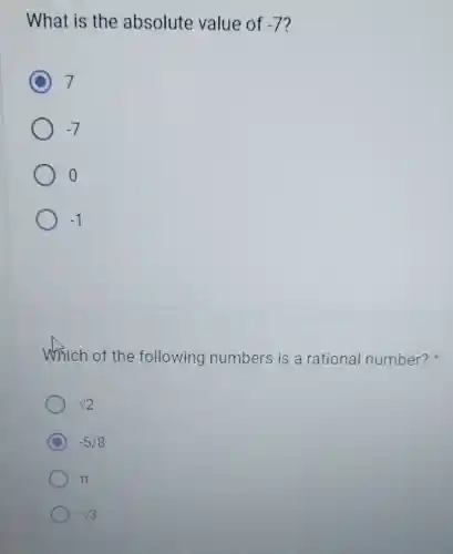 What is the absolute value of -7
D 7
-7
o
-1
which of the following numbers is a rational number?
sqrt (2)
D -5/8
pi 
13